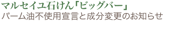 マルセイユ石けん「ビッグバー」パーム油不使用宣言と成分変更のお知らせ